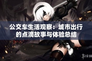 公交车生活观察：城市出行的点滴故事与体验总结
