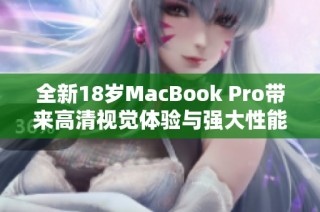 全新18岁MacBook Pro带来高清视觉体验与强大性能