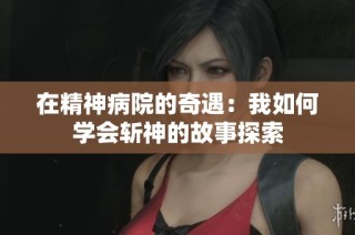 在精神病院的奇遇：我如何学会斩神的故事探索