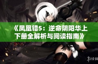 《凤凰错5：逆命阴阳华上下册全解析与阅读指南》