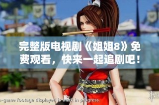 完整版电视剧《姐姐8》免费观看，快来一起追剧吧！