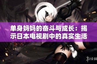 单身妈妈的奋斗与成长：揭示日本电视剧中的真实生活故事