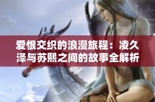 爱恨交织的浪漫旅程：凌久泽与苏熙之间的故事全解析