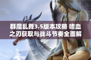 群魔乱舞3.5版本攻略 嗜血之刃获取与战斗节奏全面解析