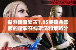 探索传奇复古1.85英雄合击版的精彩在线玩法和策略分享