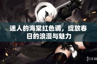 迷人的海棠红色调，绽放春日的浪漫与魅力
