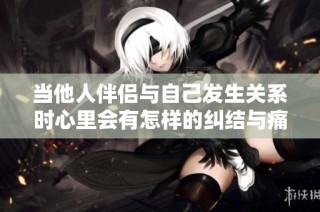 当他人伴侣与自己发生关系时心里会有怎样的纠结与痛苦呢