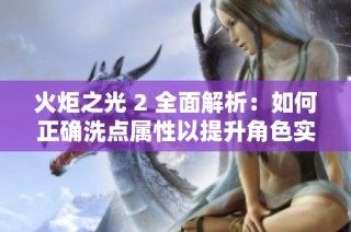 火炬之光 2 全面解析：如何正确洗点属性以提升角色实力技巧宝典