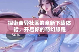 探索奇异社区的全新下载体验，开启你的奇幻旅程