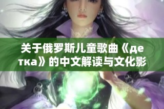 关于俄罗斯儿童歌曲《детка》的中文解读与文化影响