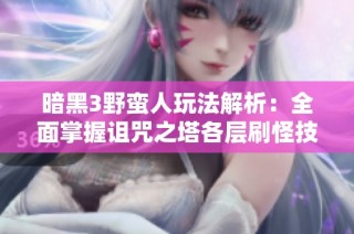 暗黑3野蛮人玩法解析：全面掌握诅咒之塔各层刷怪技巧攻略