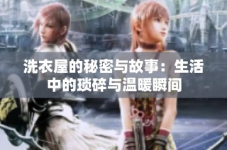 洗衣屋的秘密与故事：生活中的琐碎与温暖瞬间