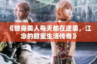 《替身美人每天都在逆袭，江念的甜蜜生活传奇》