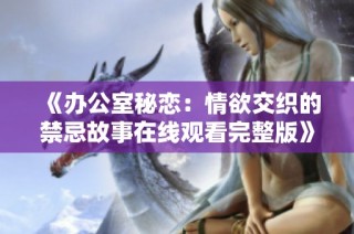 《办公室秘恋：情欲交织的禁忌故事在线观看完整版》