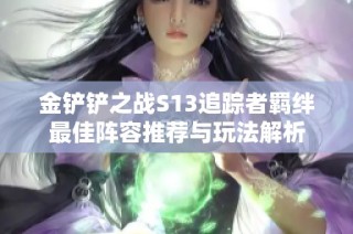 金铲铲之战S13追踪者羁绊最佳阵容推荐与玩法解析