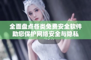 全面盘点各类免费安全软件助您保护网络安全与隐私