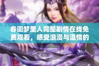 春闺梦里人完整剧情在线免费观看，感受浪漫与温情的精彩故事！