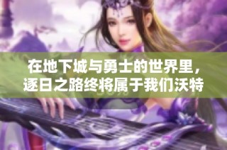在地下城与勇士的世界里，逐日之路终将属于我们沃特碧们