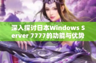 深入探讨日本Windows Server 7777的功能与优势分析