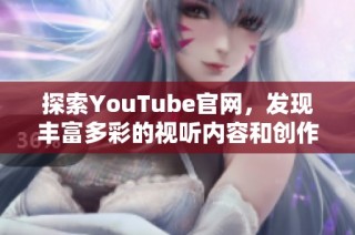 探索YouTube官网，发现丰富多彩的视听内容和创作工具