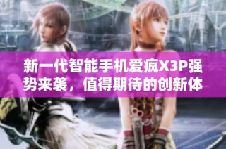 新一代智能手机爱疯X3P强势来袭，值得期待的创新体验