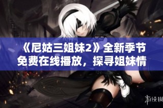 《尼姑三姐妹2》全新季节免费在线播放，探寻姐妹情深的精彩故事