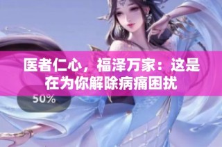 医者仁心，福泽万家：这是在为你解除病痛困扰