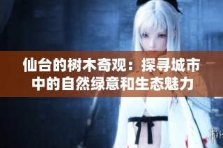 仙台的树木奇观：探寻城市中的自然绿意和生态魅力