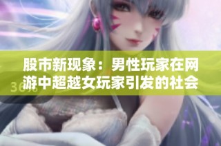 股市新现象：男性玩家在网游中超越女玩家引发的社会热议