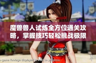 魔兽兽人试炼全方位通关攻略，掌握技巧轻松挑战极限