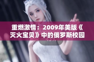 重燃激情：2009年美版《灭火宝贝》中的俄罗斯校园故事