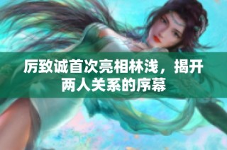 厉致诚首次亮相林浅，揭开两人关系的序幕