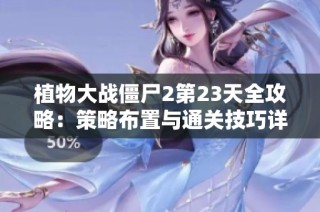 植物大战僵尸2第23天全攻略：策略布置与通关技巧详尽解析