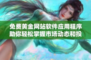 免费黄金网站软件应用程序助你轻松掌握市场动态和投资机会