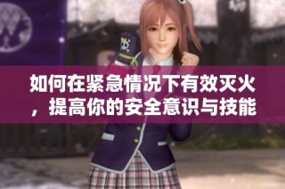 如何在紧急情况下有效灭火，提高你的安全意识与技能