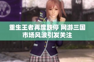 重生王者再度跌停 网游三国市场风波引发关注
