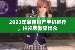 2023年最佳国产手机推荐，拍视频效果出众