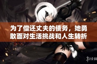 为了偿还丈夫的债务，她勇敢面对生活挑战和人生转折