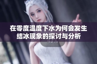 在零度温度下水为何会发生结冰现象的探讨与分析