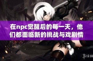 在npc觉醒后的每一天，他们都面临新的挑战与戏剧情缘的重写与变革