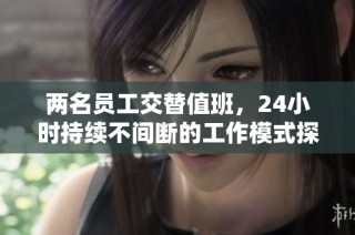 两名员工交替值班，24小时持续不间断的工作模式探索