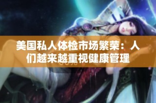 美国私人体检市场繁荣：人们越来越重视健康管理