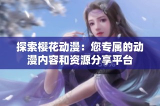 探索樱花动漫：您专属的动漫内容和资源分享平台