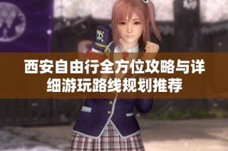 西安自由行全方位攻略与详细游玩路线规划推荐