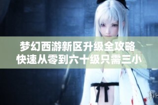 梦幻西游新区升级全攻略 快速从零到六十级只需三小时
