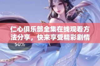 仁心俱乐部全集在线观看方法分享，快来享受精彩剧情吧