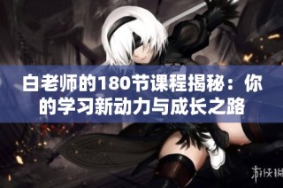 白老师的180节课程揭秘：你的学习新动力与成长之路