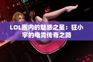LOL圈内的魅惑之星：狂小宇的电竞传奇之路
