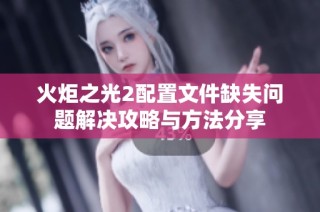 火炬之光2配置文件缺失问题解决攻略与方法分享
