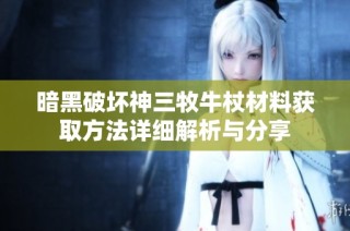 暗黑破坏神三牧牛杖材料获取方法详细解析与分享